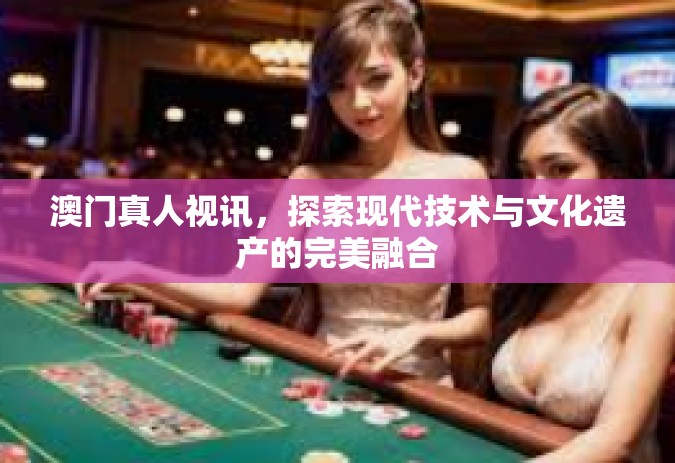 澳门真人视讯，探索现代技术与文化遗产的完美融合