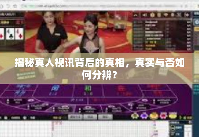 揭秘真人视讯背后的真相，真实与否如何分辨？